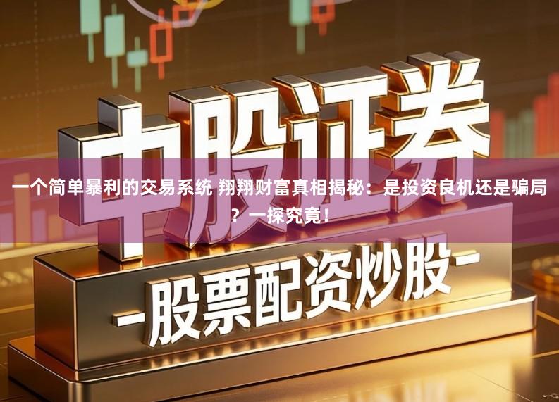 一个简单暴利的交易系统 翔翔财富真相揭秘：是投资良机还是骗局？一探究竟！