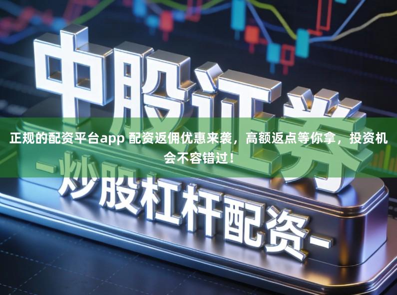 正规的配资平台app 配资返佣优惠来袭，高额返点等你拿，投资机会不容错过！