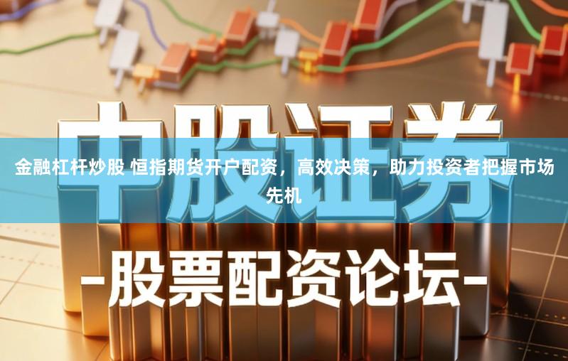 金融杠杆炒股 恒指期货开户配资，高效决策，助力投资者把握市场先机