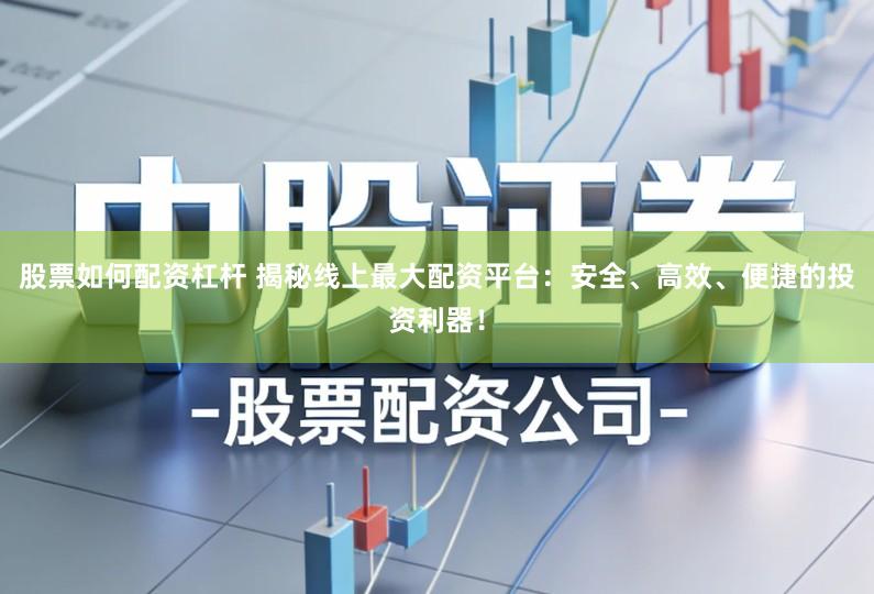 股票如何配资杠杆 揭秘线上最大配资平台：安全、高效、便捷的投资利器！