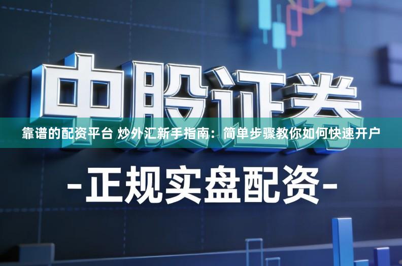 靠谱的配资平台 炒外汇新手指南：简单步骤教你如何快速开户