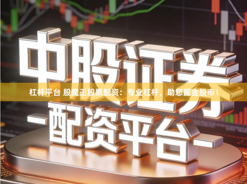 杠杆平台 股魔王股票配资：专业杠杆，助您掘金股市！
