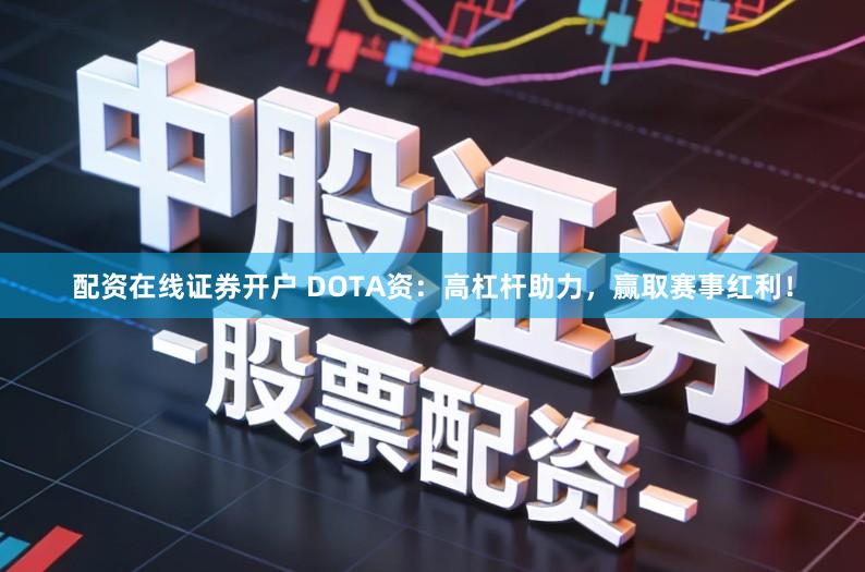 配资在线证券开户 DOTA资：高杠杆助力，赢取赛事红利！