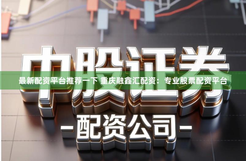 最新配资平台推荐一下 重庆融鑫汇配资：专业股票配资平台