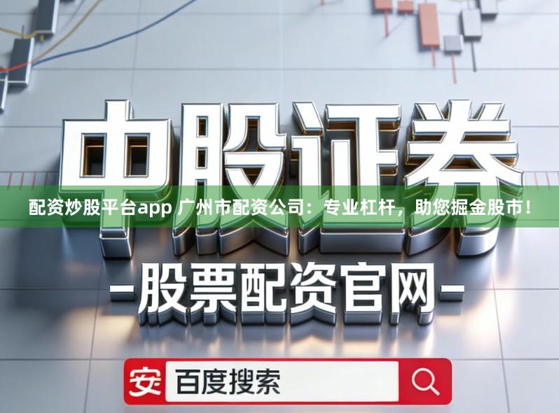 配资炒股平台app 广州市配资公司：专业杠杆，助您掘金股市！