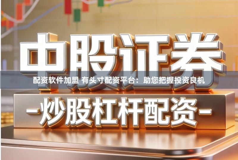 配资软件加盟 有头寸配资平台：助您把握投资良机