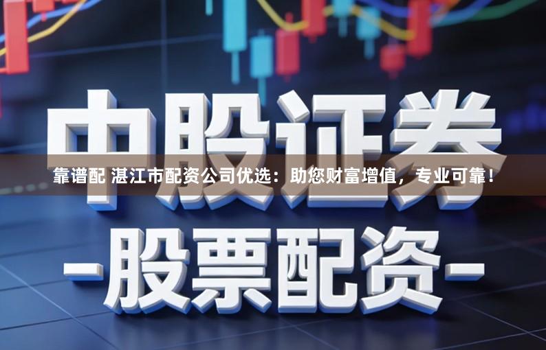 靠谱配 湛江市配资公司优选：助您财富增值，专业可靠！