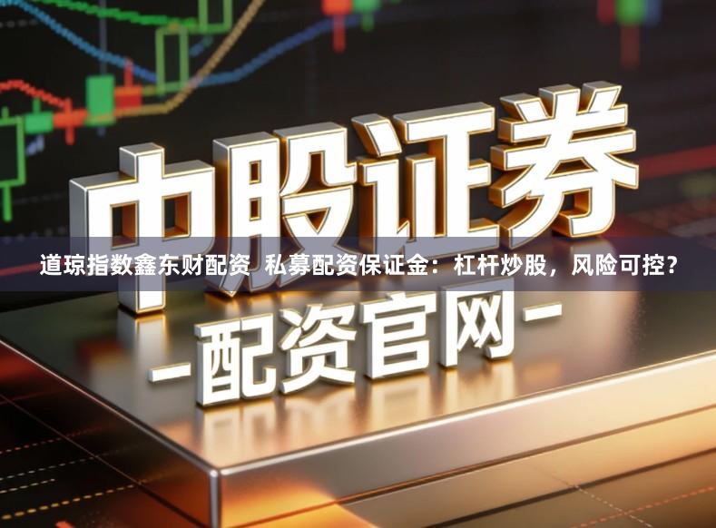 道琼指数鑫东财配资  私募配资保证金：杠杆炒股，风险可控？