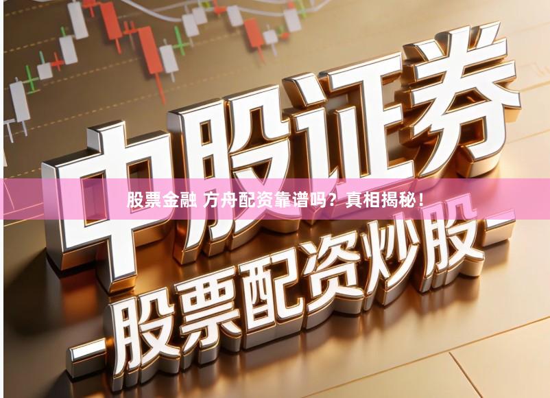 股票金融 方舟配资靠谱吗？真相揭秘！