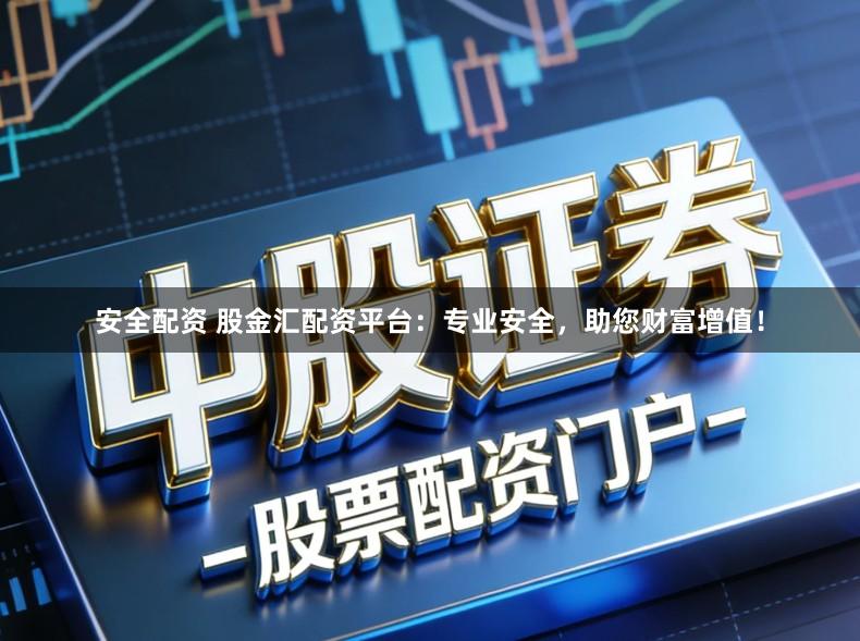 安全配资 股金汇配资平台：专业安全，助您财富增值！