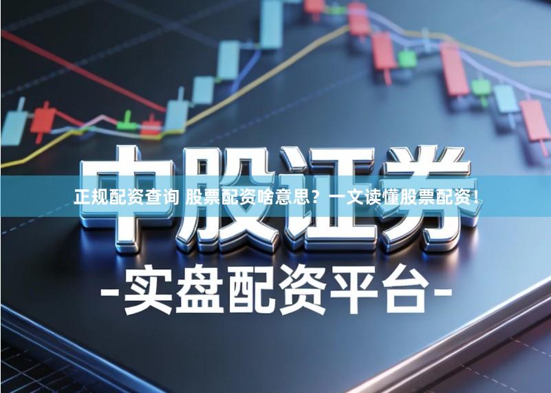 正规配资查询 股票配资啥意思？一文读懂股票配资！