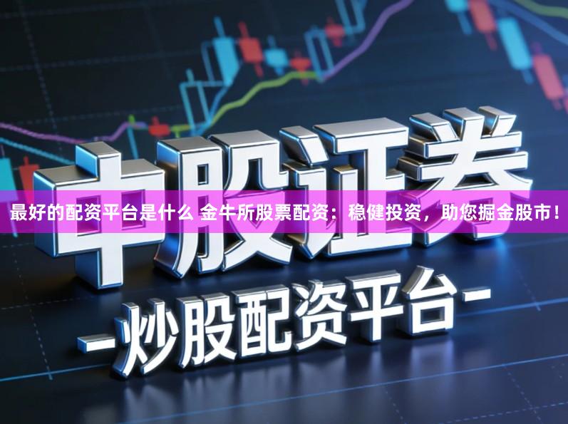 最好的配资平台是什么 金牛所股票配资：稳健投资，助您掘金股市！