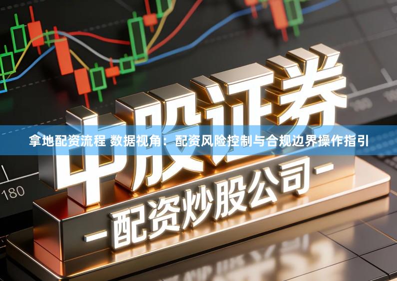 拿地配资流程 数据视角：配资风险控制与合规边界操作指引