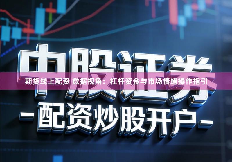 期货线上配资 数据视角：杠杆资金与市场情绪操作指引