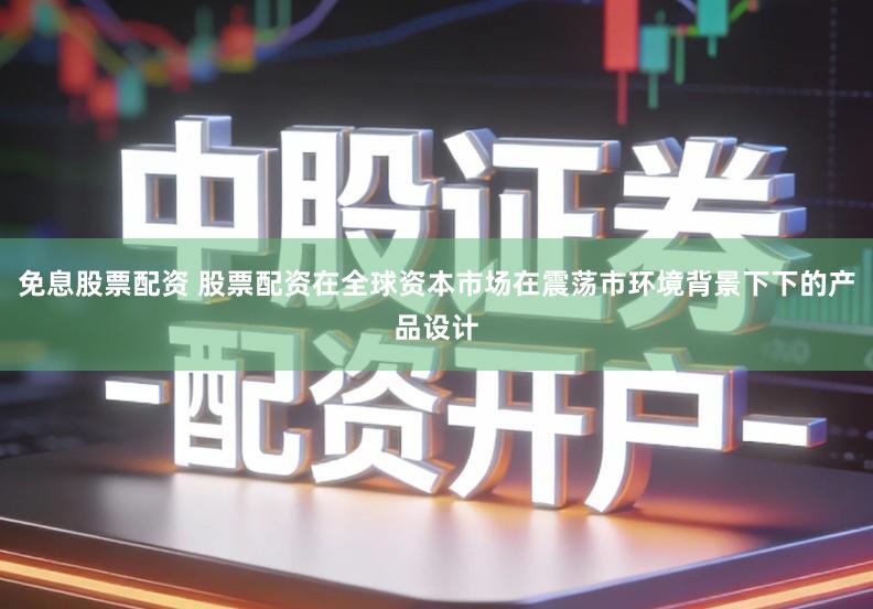 免息股票配资 股票配资在全球资本市场在震荡市环境背景下下的产品设计