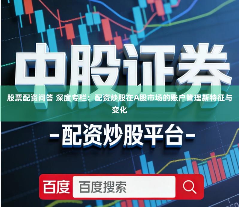 股票配资问答 深度专栏：配资炒股在A股市场的账户管理新特征与变化