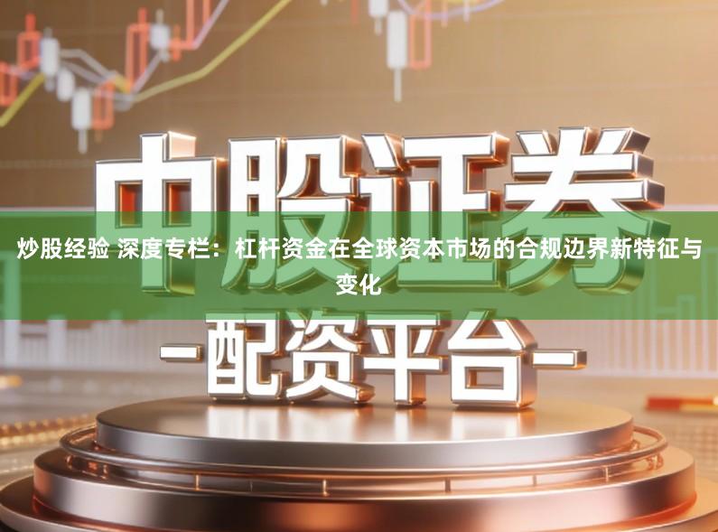 炒股经验 深度专栏：杠杆资金在全球资本市场的合规边界新特征与变化