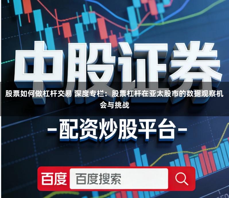 股票如何做杠杆交易 深度专栏：股票杠杆在亚太股市的数据观察机会与挑战