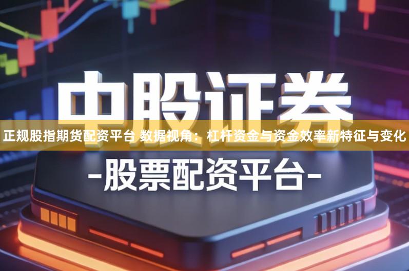 正规股指期货配资平台 数据视角：杠杆资金与资金效率新特征与变化