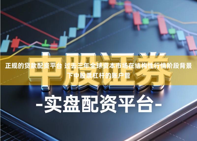 正规的贷款配资平台 过去三年全球资本市场在结构性行情阶段背景下中股票杠杆的账户管