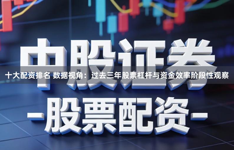 十大配资排名 数据视角：过去三年股票杠杆与资金效率阶段性观察
