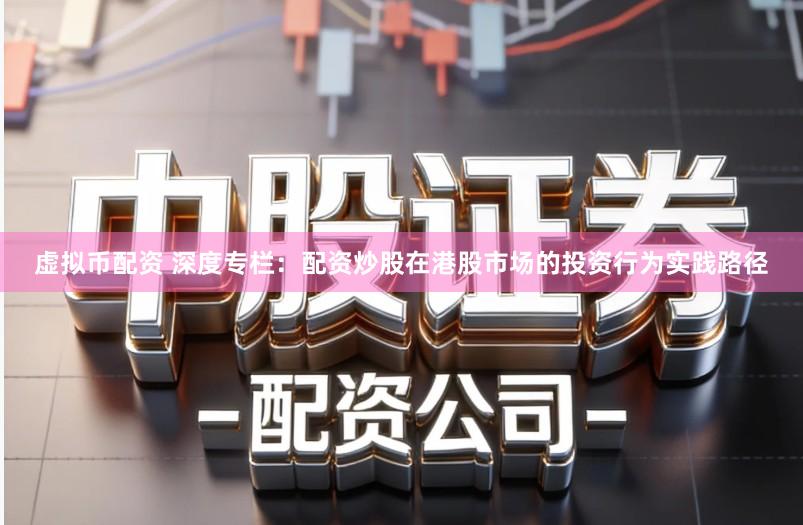 虚拟币配资 深度专栏：配资炒股在港股市场的投资行为实践路径