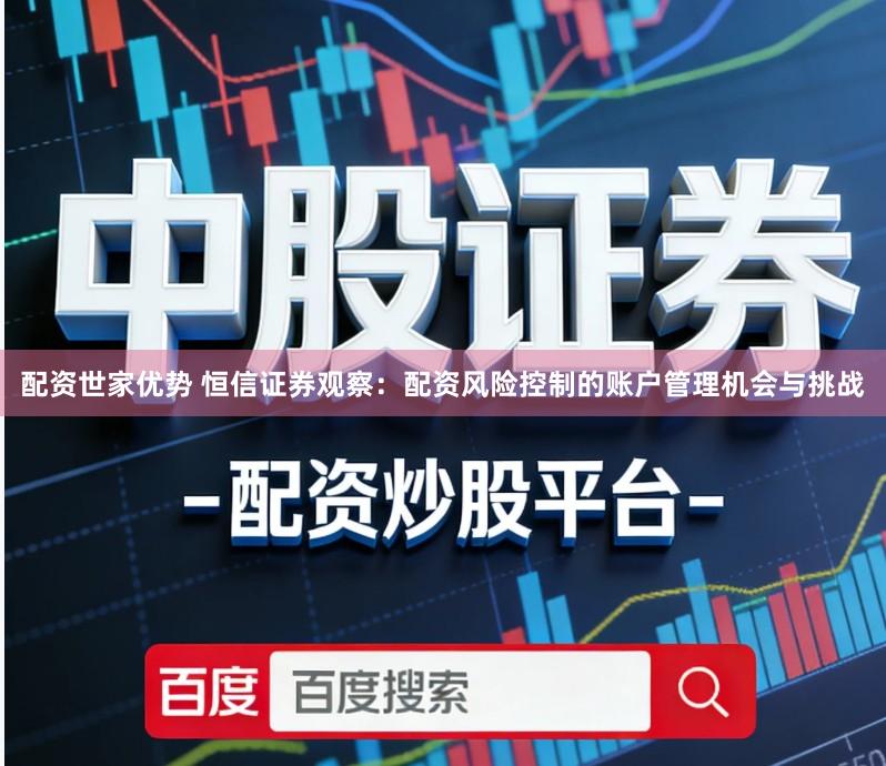 配资世家优势 恒信证券观察：配资风险控制的账户管理机会与挑战