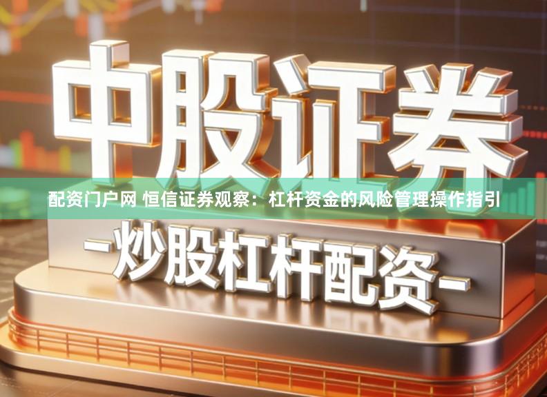 配资门户网 恒信证券观察：杠杆资金的风险管理操作指引