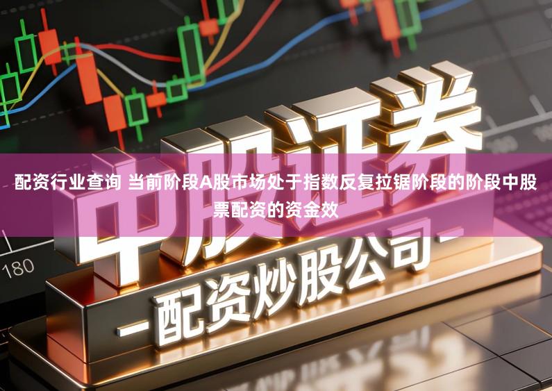 配资行业查询 当前阶段A股市场处于指数反复拉锯阶段的阶段中股票配资的资金效