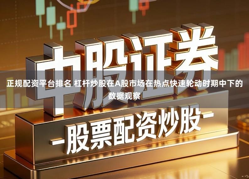 正规配资平台排名 杠杆炒股在A股市场在热点快速轮动时期中下的数据观察