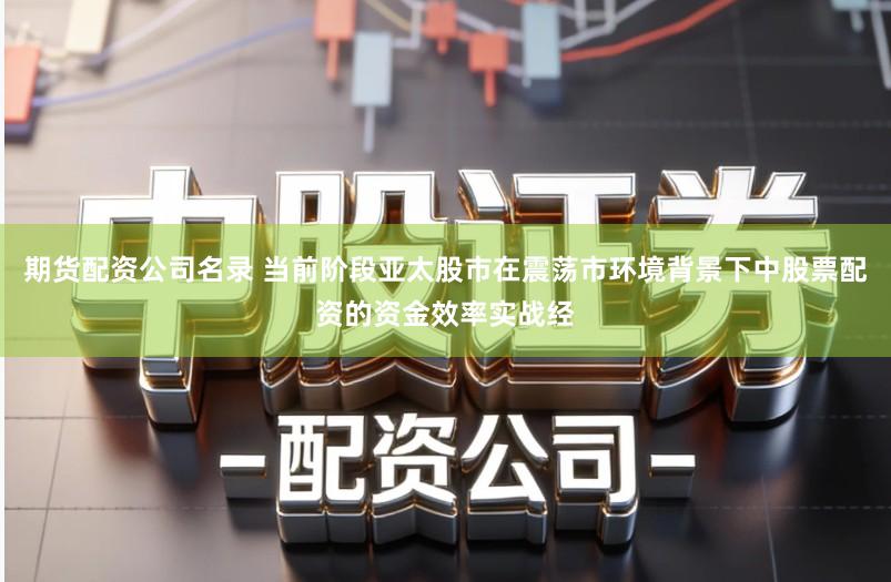 期货配资公司名录 当前阶段亚太股市在震荡市环境背景下中股票配资的资金效率实战经