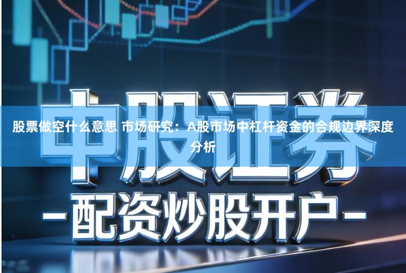 股票做空什么意思 市场研究：A股市场中杠杆资金的合规边界深度分析