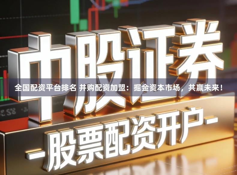 全国配资平台排名 并购配资加盟：掘金资本市场，共赢未来！