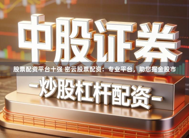 股票配资平台十强 密云股票配资：专业平台，助您掘金股市