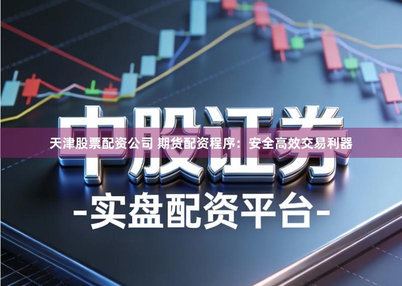 天津股票配资公司 期货配资程序：安全高效交易利器