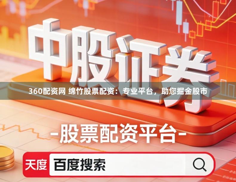 360配资网 绵竹股票配资：专业平台，助您掘金股市