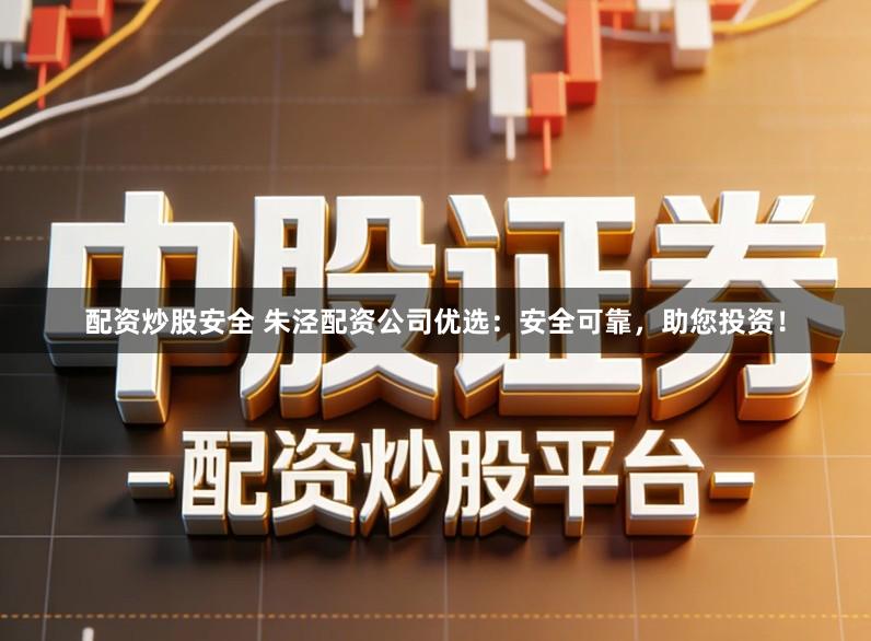 配资炒股安全 朱泾配资公司优选：安全可靠，助您投资！