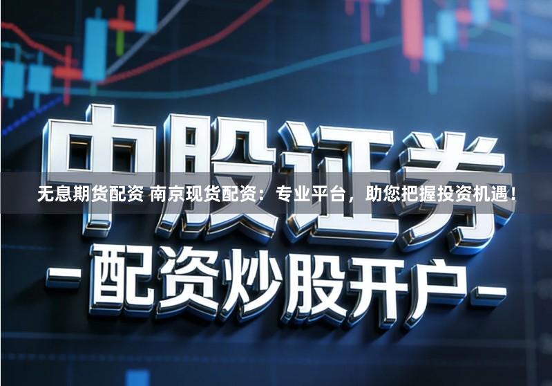 无息期货配资 南京现货配资：专业平台，助您把握投资机遇！