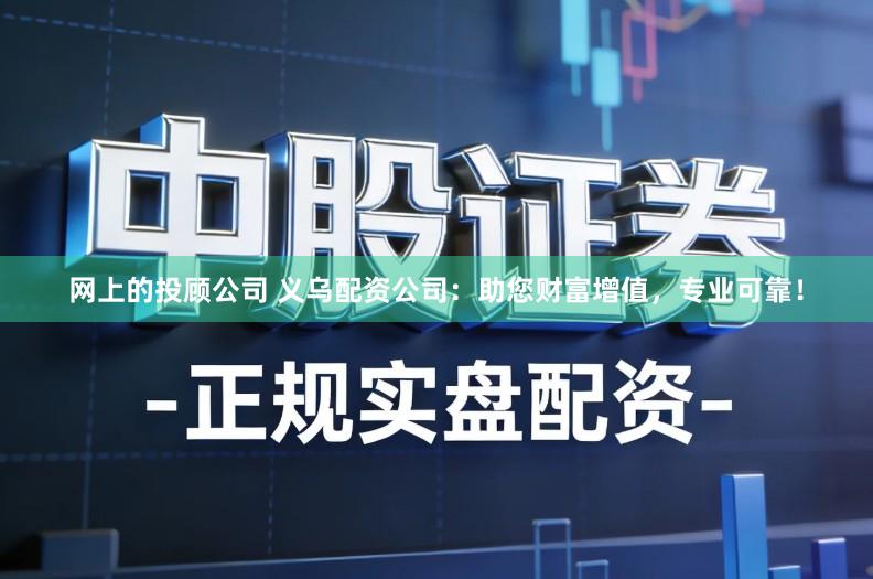 网上的投顾公司 义乌配资公司：助您财富增值，专业可靠！