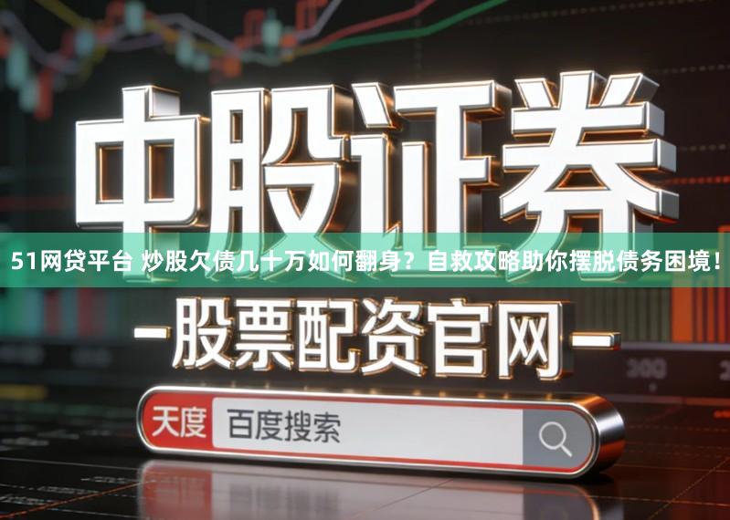 51网贷平台 炒股欠债几十万如何翻身？自救攻略助你摆脱债务困境！