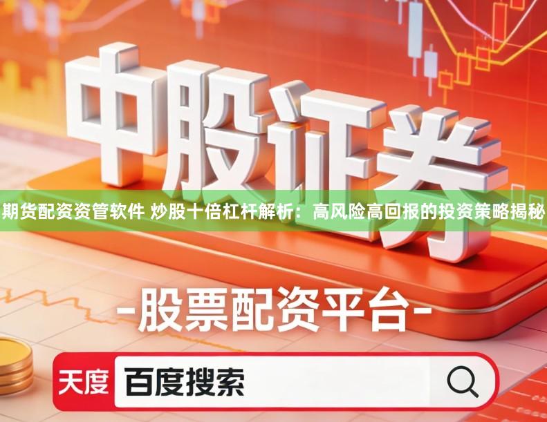 期货配资资管软件 炒股十倍杠杆解析：高风险高回报的投资策略揭秘