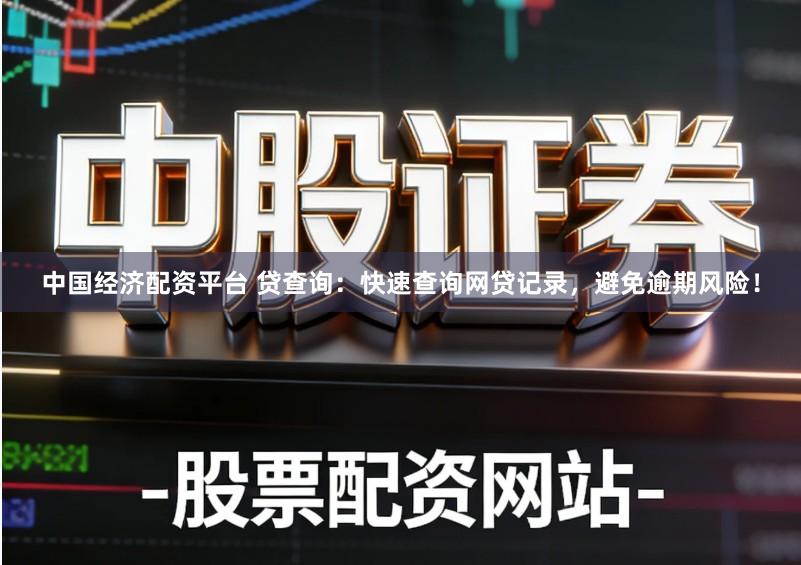 中国经济配资平台 贷查询：快速查询网贷记录，避免逾期风险！