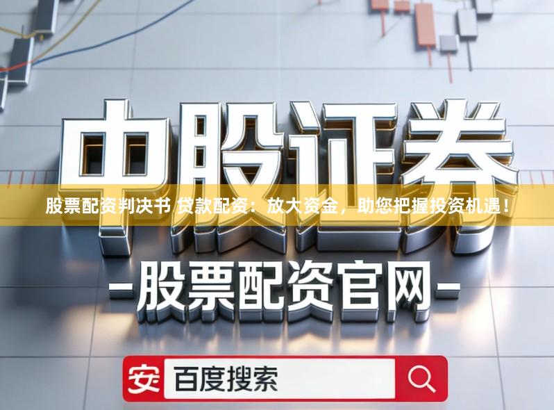 股票配资判决书 贷款配资：放大资金，助您把握投资机遇！