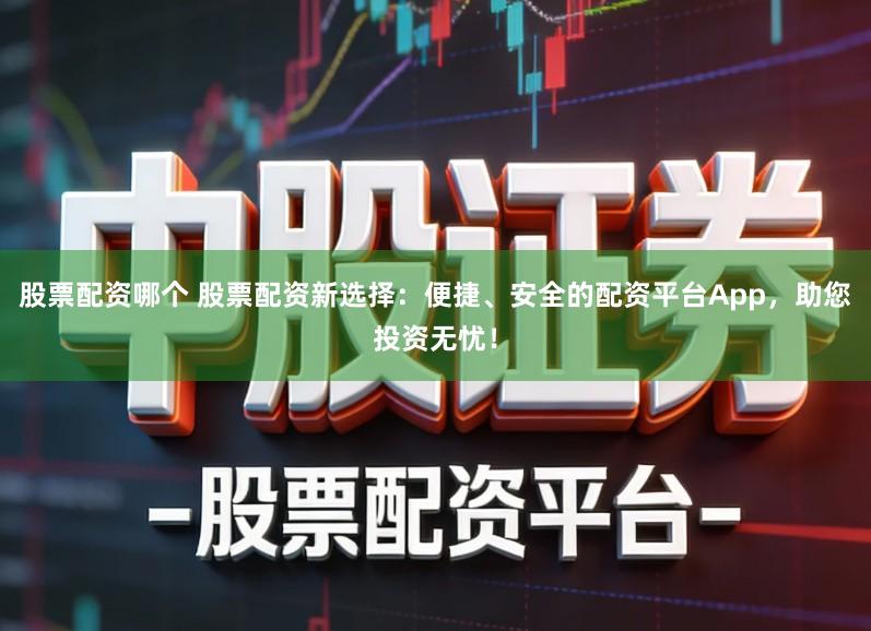 股票配资哪个 股票配资新选择：便捷、安全的配资平台App，助您投资无忧！