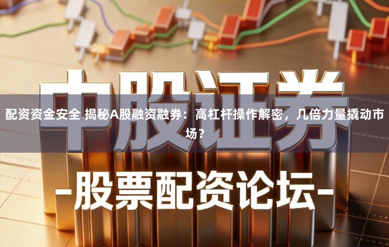 配资资金安全 揭秘A股融资融券：高杠杆操作解密，几倍力量撬动市场？