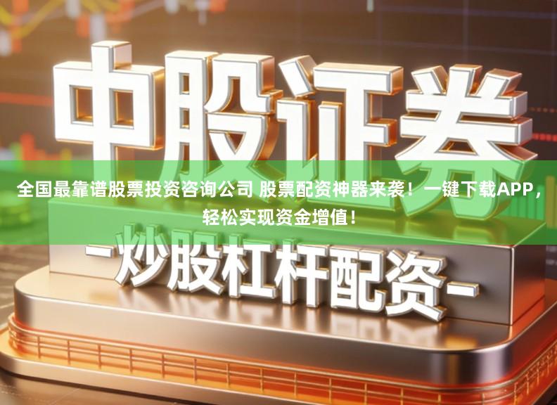 全国最靠谱股票投资咨询公司 股票配资神器来袭！一键下载APP，轻松实现资金增值！