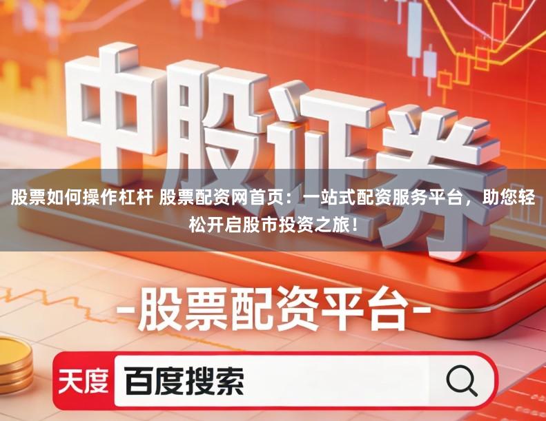 股票如何操作杠杆 股票配资网首页：一站式配资服务平台，助您轻松开启股市投资之旅！