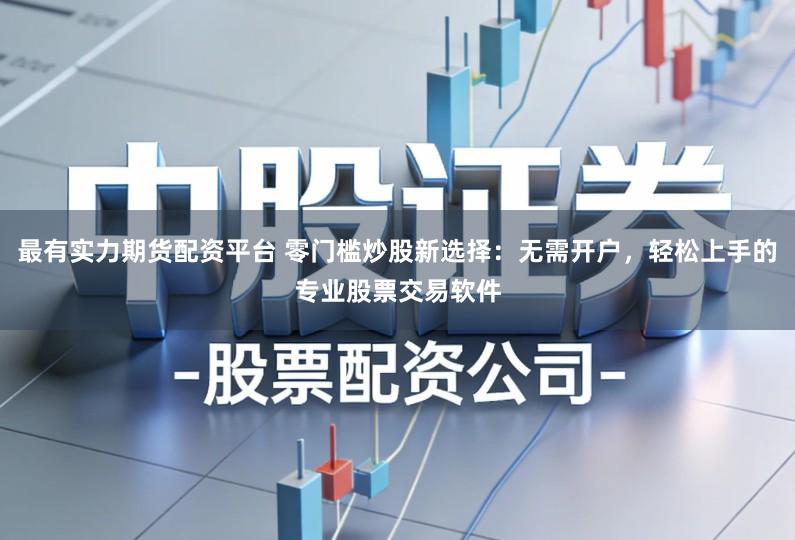 最有实力期货配资平台 零门槛炒股新选择：无需开户，轻松上手的专业股票交易软件