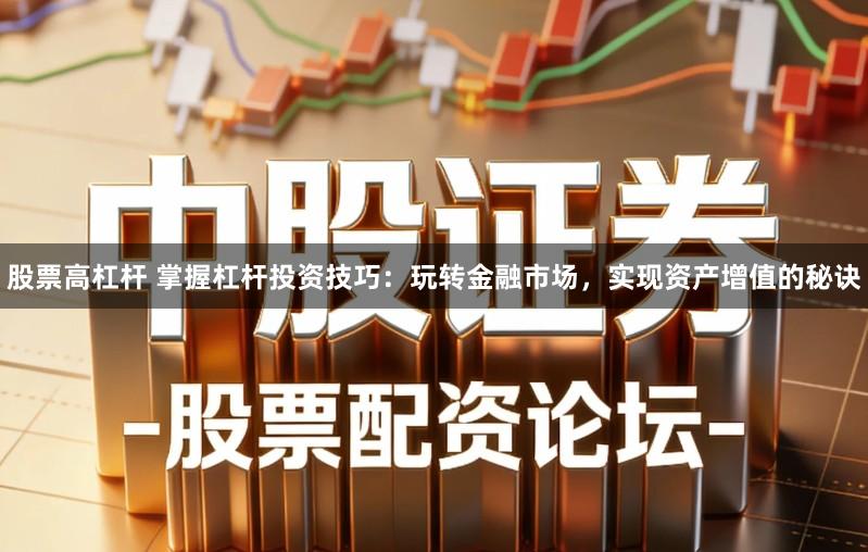 股票高杠杆 掌握杠杆投资技巧：玩转金融市场，实现资产增值的秘诀