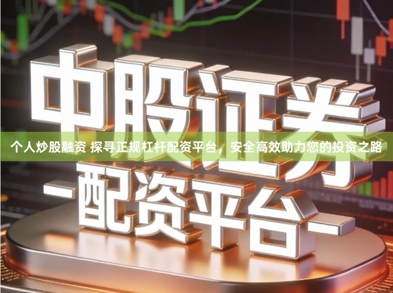 个人炒股融资 探寻正规杠杆配资平台，安全高效助力您的投资之路